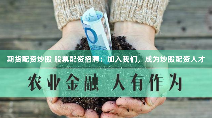 期货配资炒股 股票配资招聘：加入我们，成为炒股配资人才
