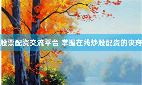 股票配资交流平台 掌握在线炒股配资的诀窍