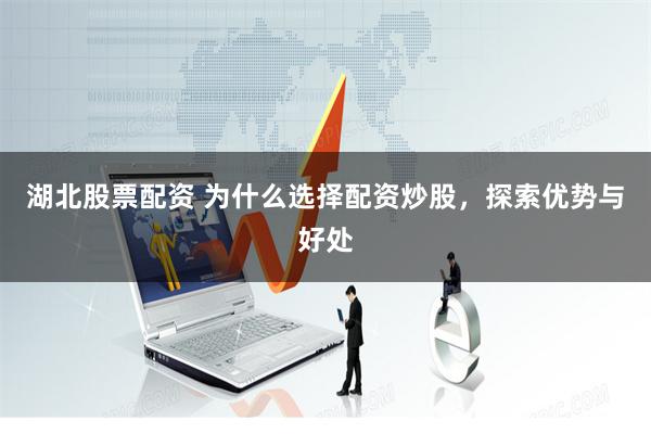 湖北股票配资 为什么选择配资炒股，探索优势与好处
