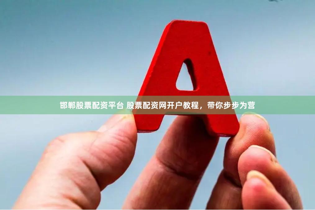 邯郸股票配资平台 股票配资网开户教程，带你步步为营