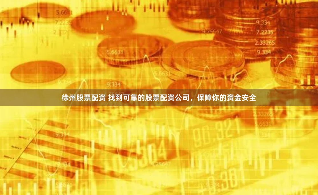 徐州股票配资 找到可靠的股票配资公司，保障你的资金安全