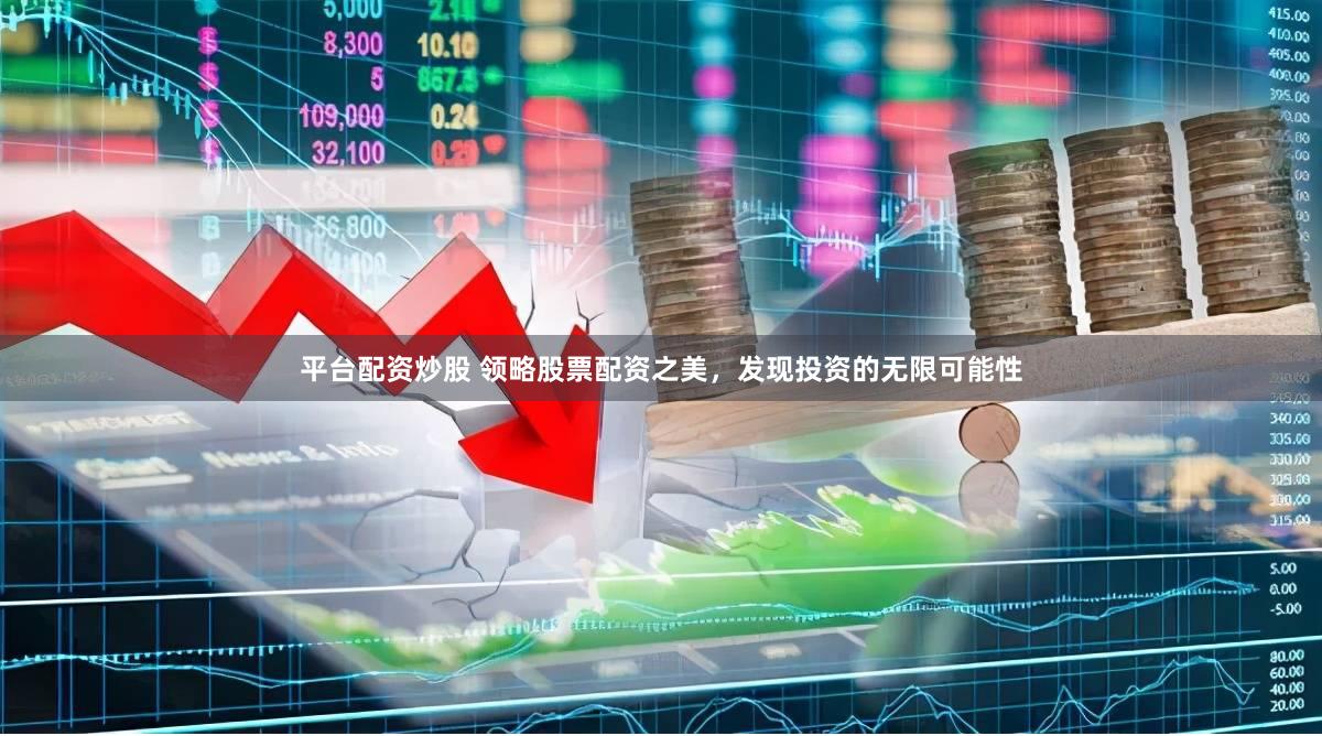 平台配资炒股 领略股票配资之美，发现投资的无限可能性