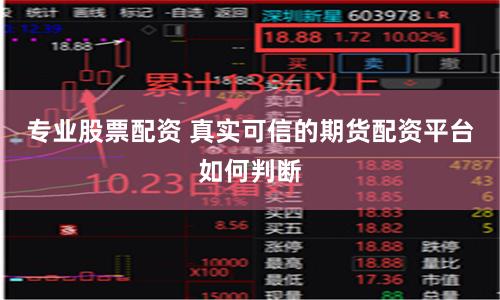 专业股票配资 真实可信的期货配资平台如何判断