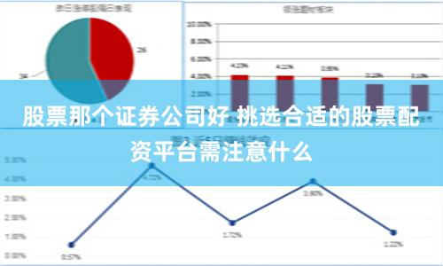 股票那个证券公司好 挑选合适的股票配资平台需注意什么
