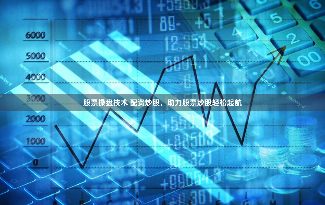股票操盘技术 配资炒股，助力股票炒股轻松起航
