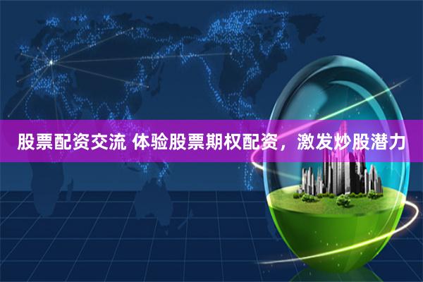 股票配资交流 体验股票期权配资，激发炒股潜力