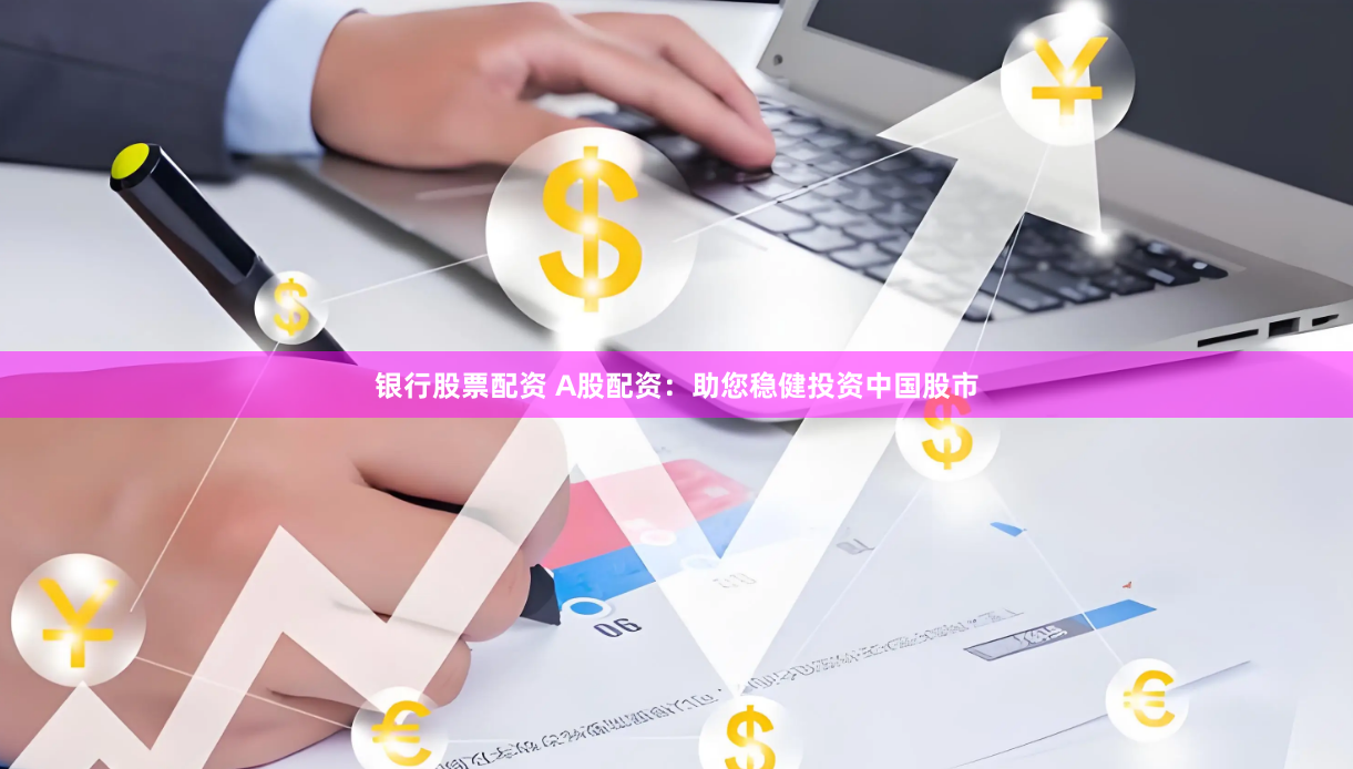 银行股票配资 A股配资：助您稳健投资中国股市