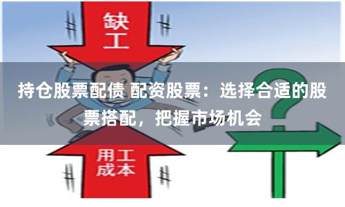 持仓股票配债 配资股票：选择合适的股票搭配，把握市场机会
