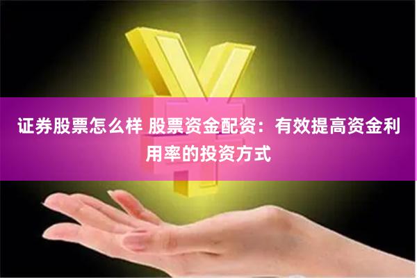 证券股票怎么样 股票资金配资：有效提高资金利用率的投资方式