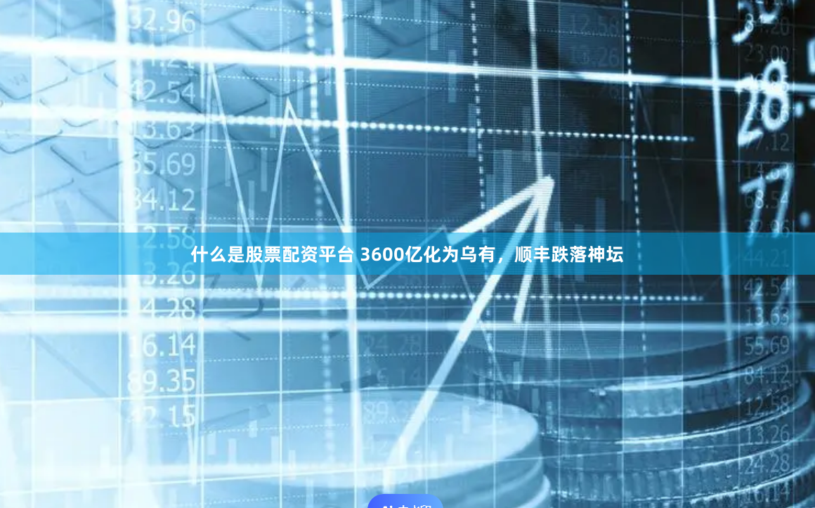 什么是股票配资平台 3600亿化为乌有，顺丰跌落神坛