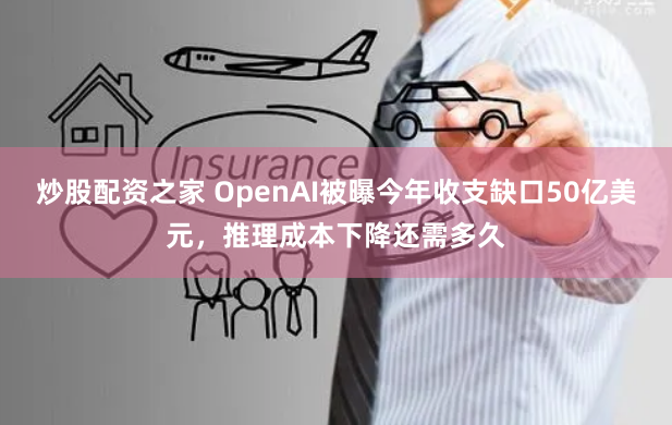 炒股配资之家 OpenAI被曝今年收支缺口50亿美元，推理成本下降还需多久