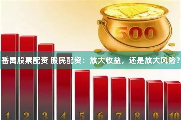 番禺股票配资 股民配资：放大收益，还是放大风险？