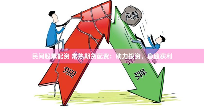 民间股票配资 常熟期货配资：助力投资，稳健获利