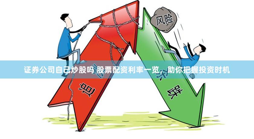 证券公司自己炒股吗 股票配资利率一览，助你把握投资时机