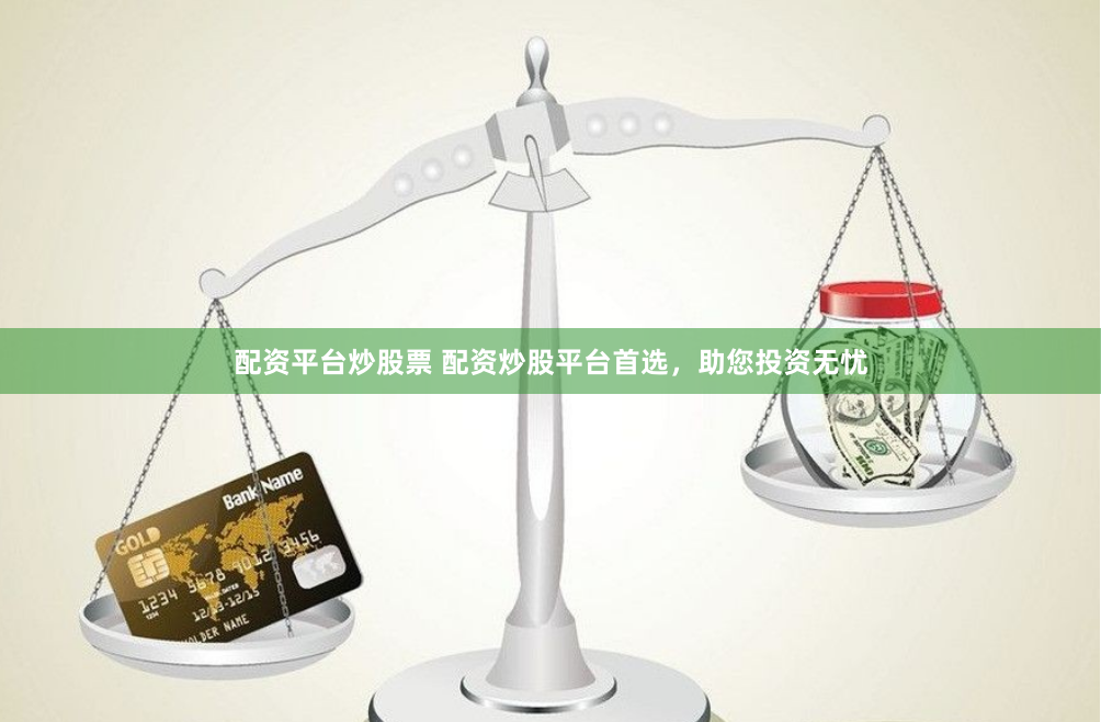 配资平台炒股票 配资炒股平台首选，助您投资无忧
