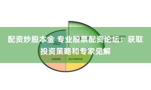 配资炒股本金 专业股票配资论坛：获取投资策略和专家见解