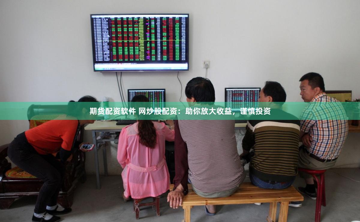期货配资软件 网炒股配资：助你放大收益，谨慎投资