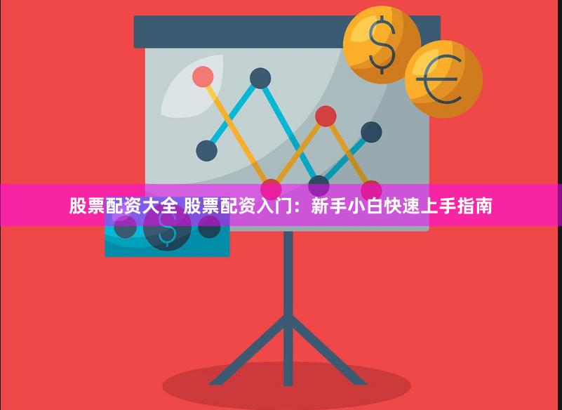 股票配资大全 股票配资入门：新手小白快速上手指南