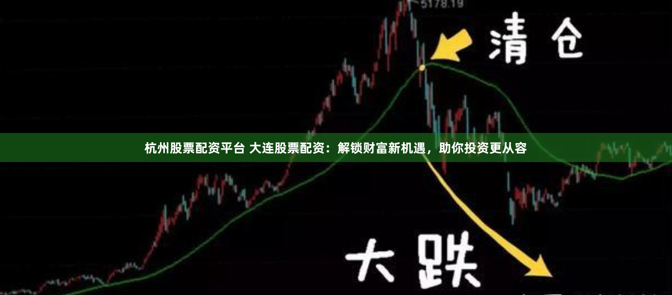 杭州股票配资平台 大连股票配资：解锁财富新机遇，助你投资更从容