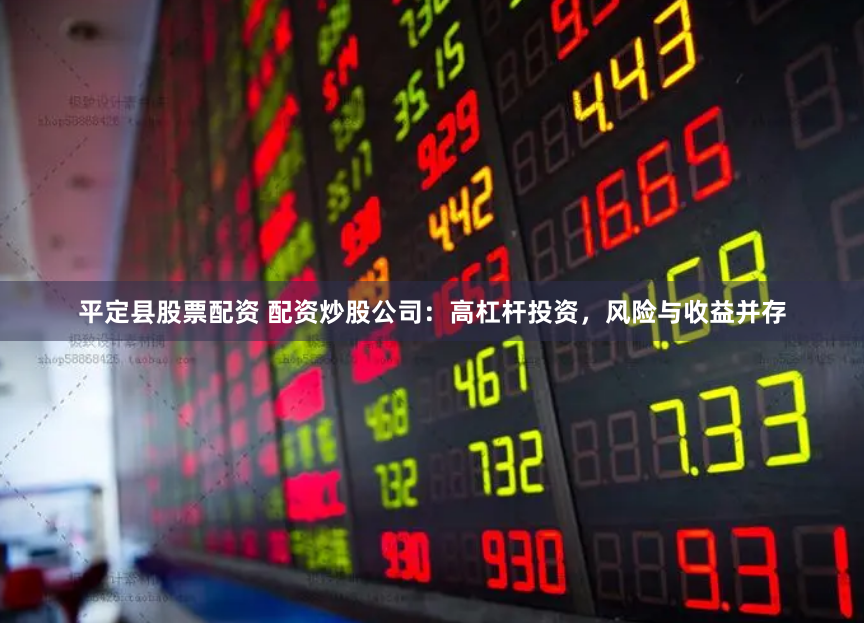 平定县股票配资 配资炒股公司：高杠杆投资，风险与收益并存