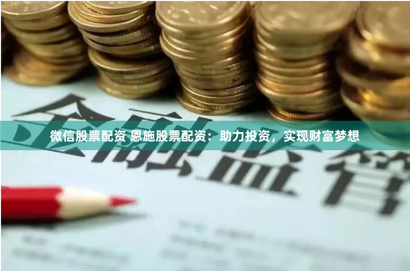 微信股票配资 恩施股票配资:助力投资,实现财富梦想