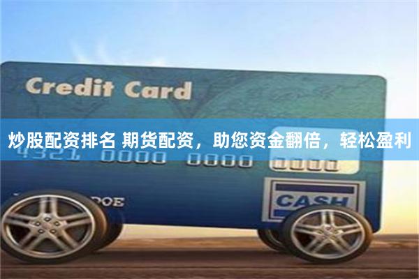 炒股配资排名 期货配资,助您资金翻倍,轻松盈利