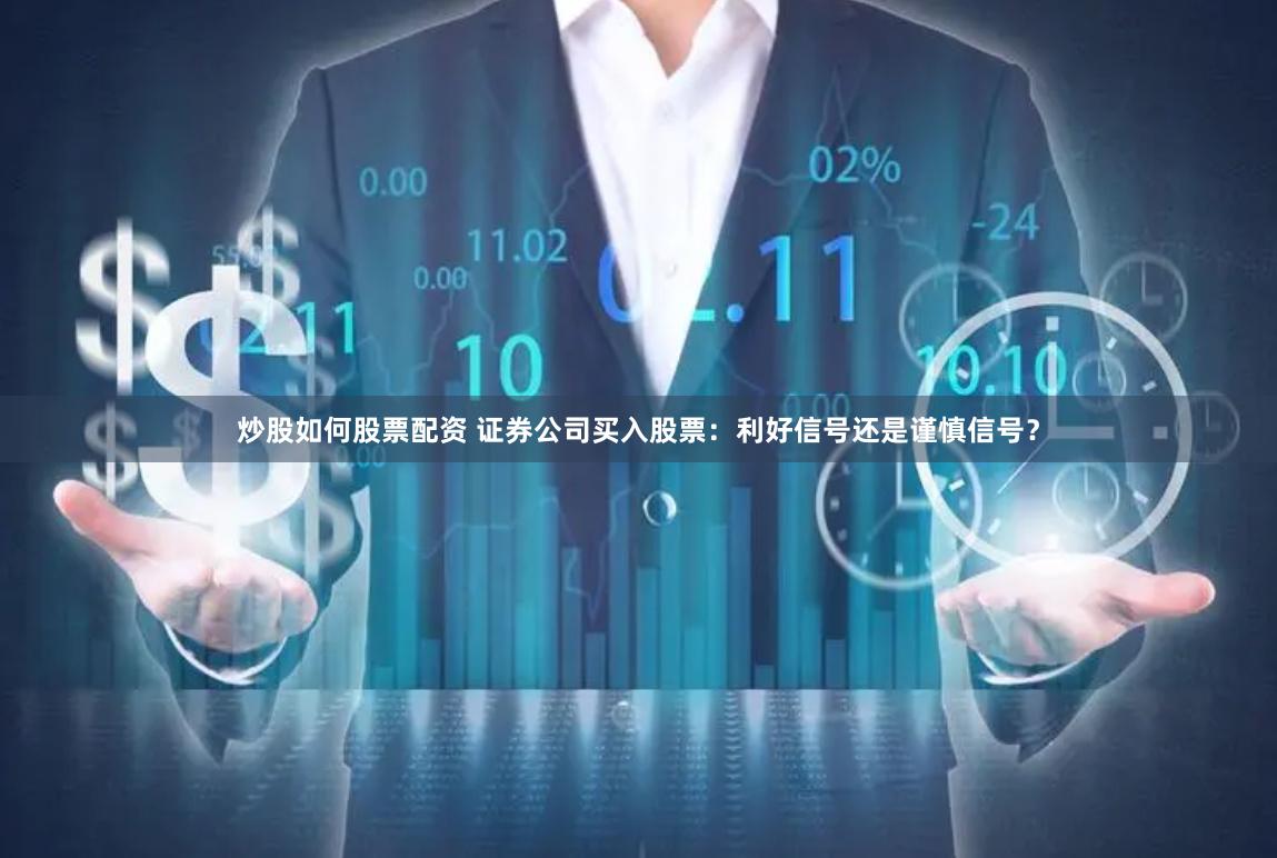炒股如何股票配资 证券公司买入股票:利好信号还是谨慎信号?
