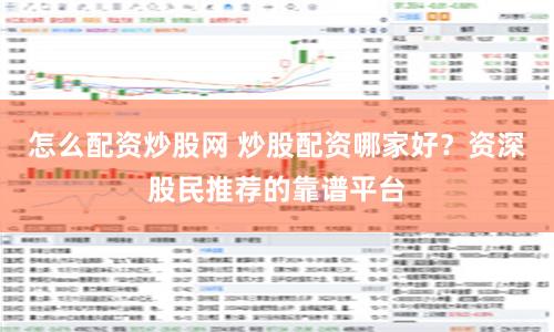 怎么配资炒股网 炒股配资哪家好?资深股民推荐的靠谱平台