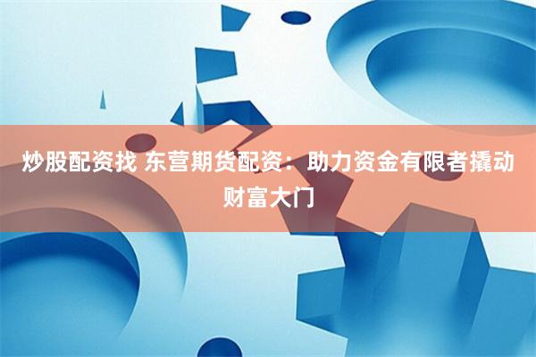 炒股配资找 东营期货配资：助力资金有限者撬动财富大门