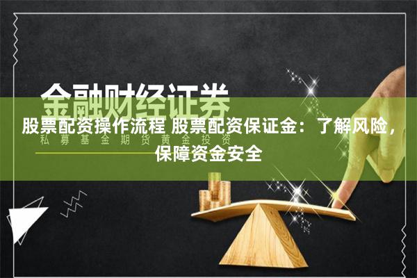股票配资操作流程 股票配资保证金：了解风险，保障资金安全