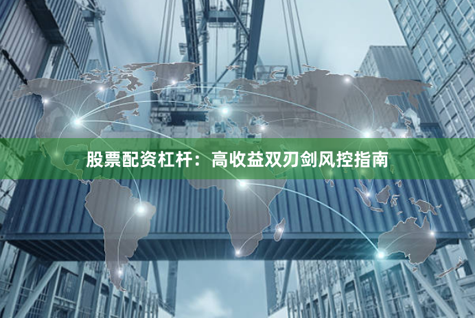 股票配资杠杆：高收益双刃剑风控指南