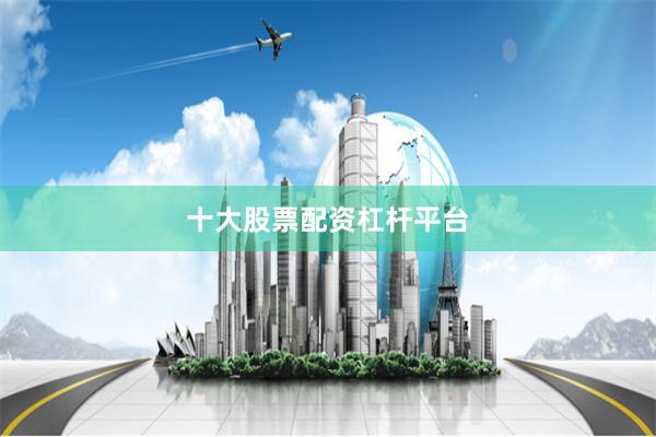 十大股票配资杠杆平台