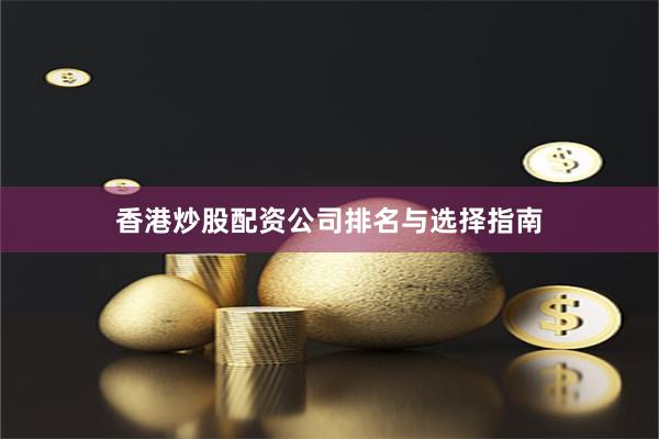 香港炒股配资公司排名与选择指南
