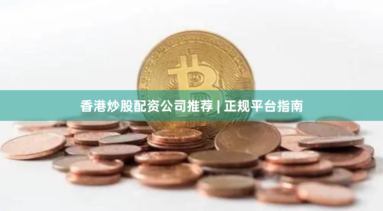 香港炒股配资公司推荐 | 正规平台指南