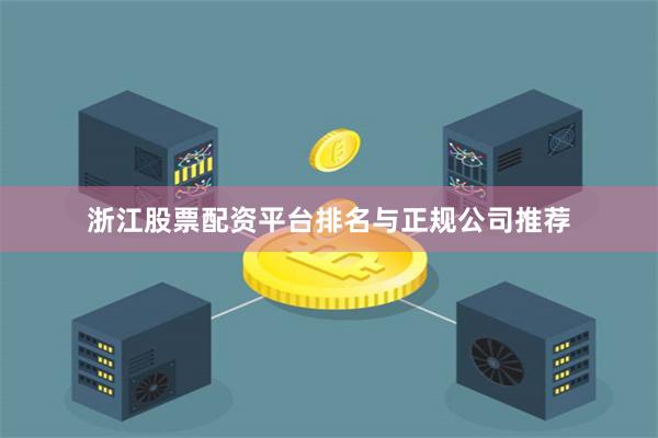 浙江股票配资平台排名与正规公司推荐