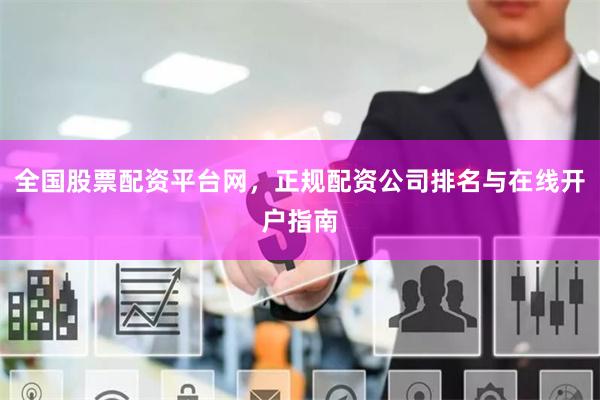 全国股票配资平台网，正规配资公司排名与在线开户指南