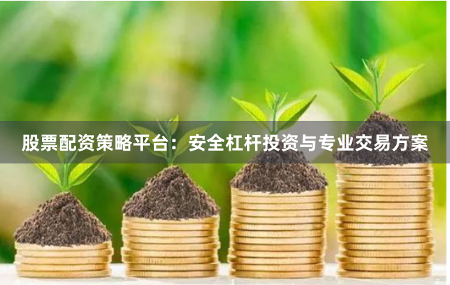 股票配资策略平台：安全杠杆投资与专业交易方案