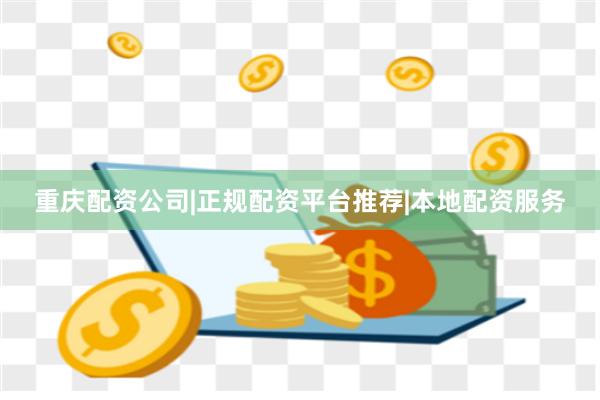 重庆配资公司|正规配资平台推荐|本地配资服务