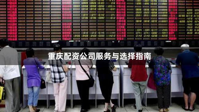 重庆配资公司服务与选择指南