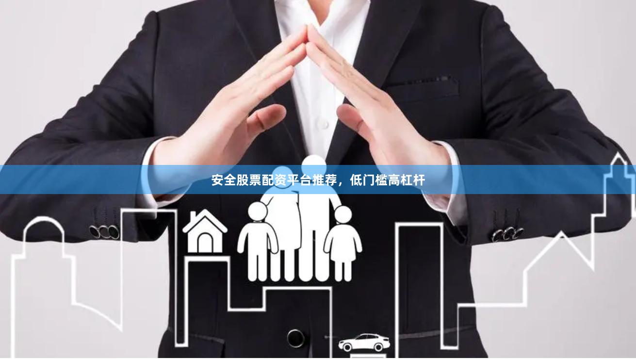 安全股票配资平台推荐，低门槛高杠杆