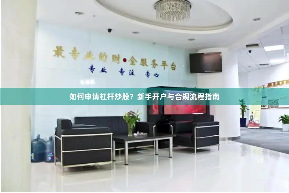 如何申请杠杆炒股？新手开户与合规流程指南