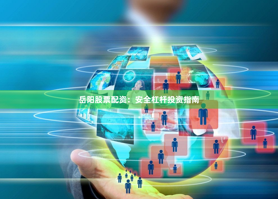 岳阳股票配资:安全杠杆投资指南