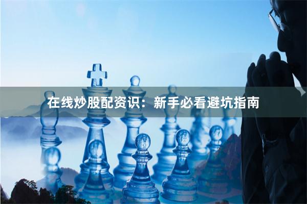 在线炒股配资识：新手必看避坑指南