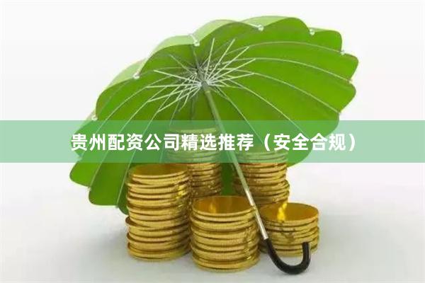 贵州配资公司精选推荐（安全合规）