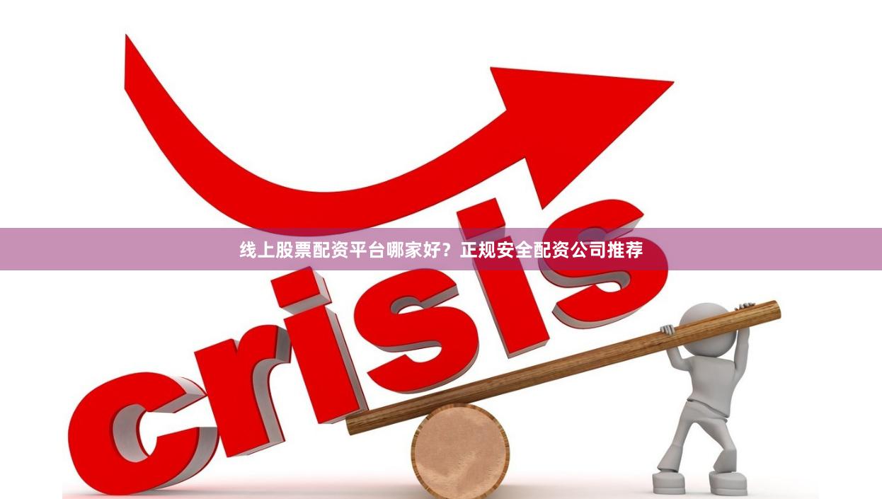 线上股票配资平台哪家好？正规安全配资公司推荐