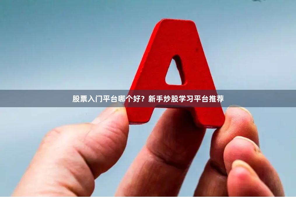 股票入门平台哪个好？新手炒股学习平台推荐