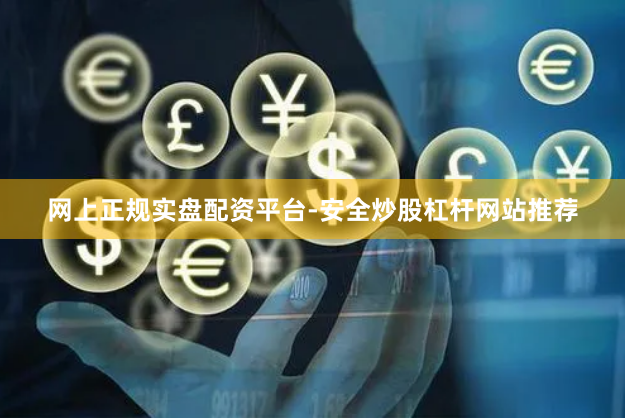 网上正规实盘配资平台-安全炒股杠杆网站推荐
