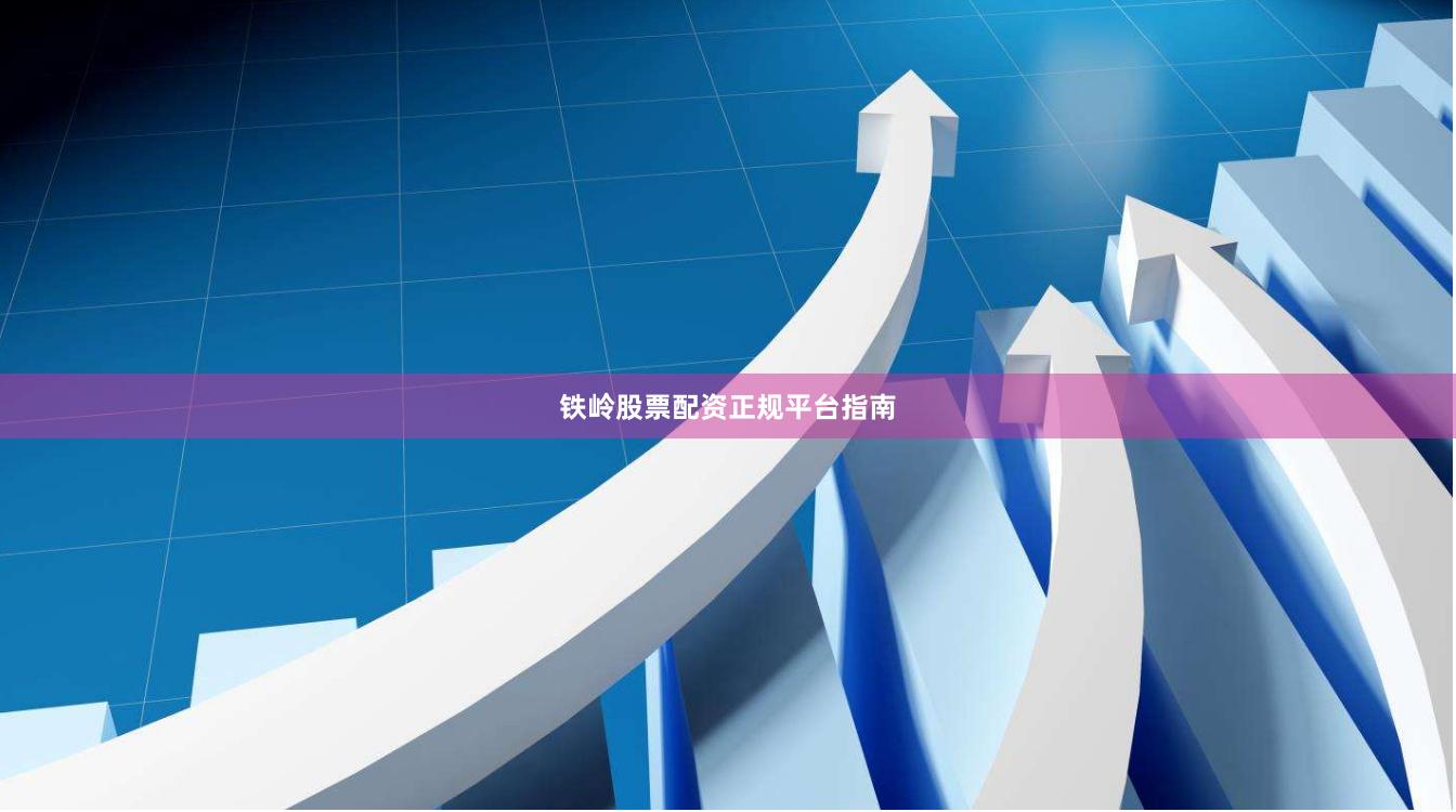铁岭股票配资正规平台指南
