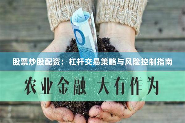 股票炒股配资:杠杆交易策略与风险控制指南