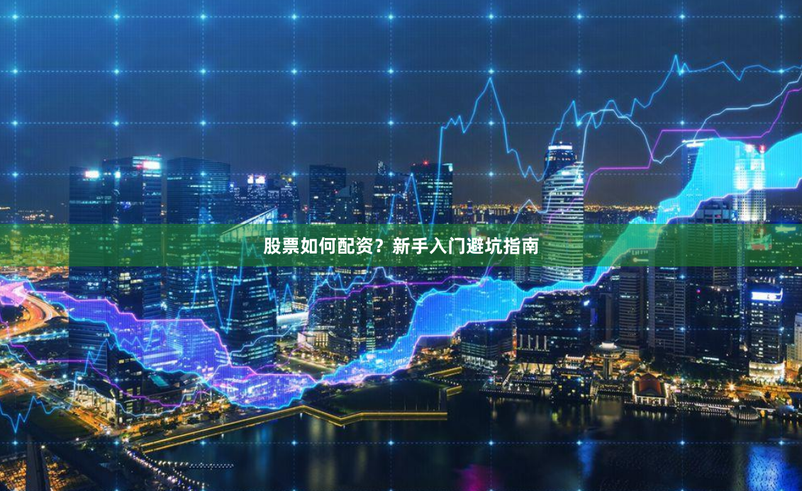 股票如何配资？新手入门避坑指南